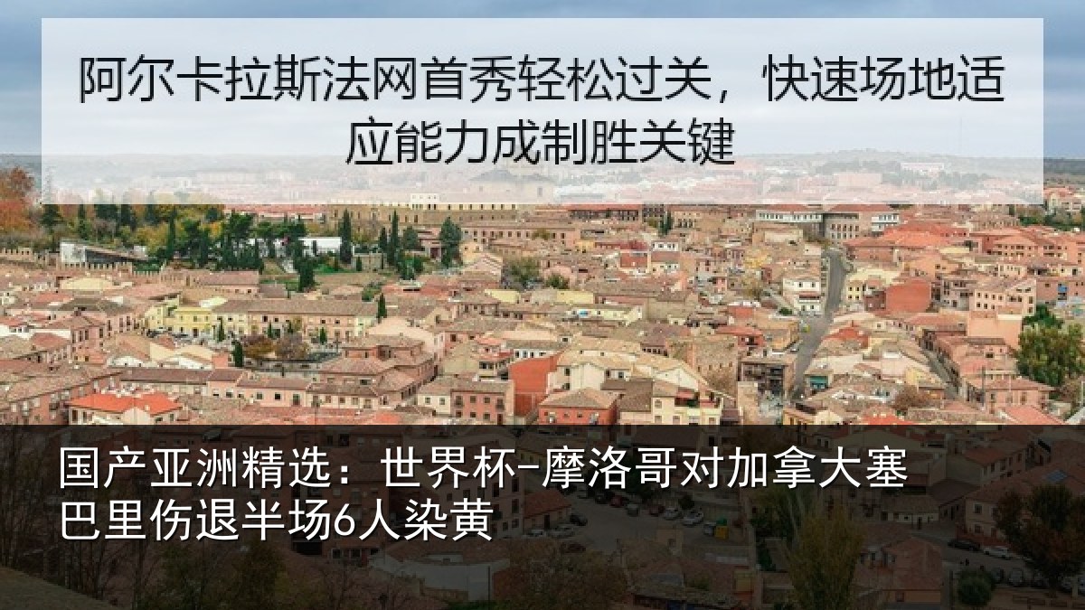 国产亚洲精选：世界杯-摩洛哥对加拿大塞巴里伤退半场6人染黄