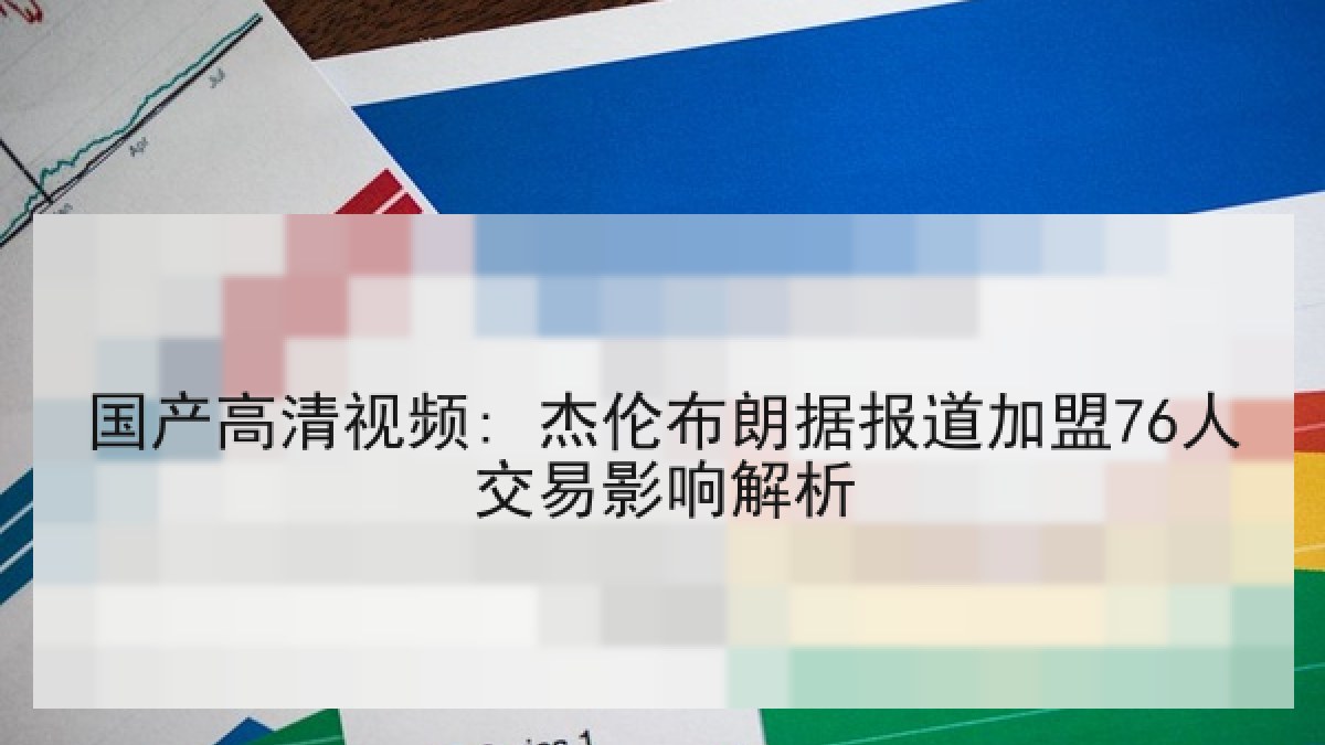 国产高清视频: 杰伦布朗据报道加盟76人交易影响解析 国产高清视频: 杰伦布朗据报道加盟76人交易影响解析