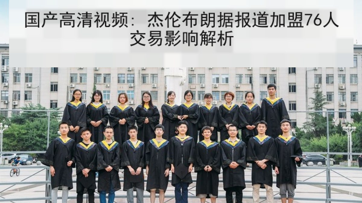 国产高清视频: 杰伦布朗据报道加盟76人交易影响解析