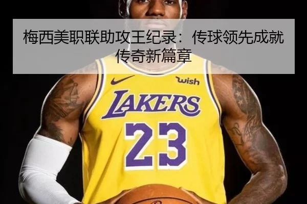 梅西美职联助攻王纪录：传球领先成就传奇新篇章