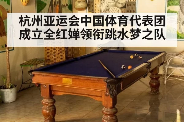 杭州亚运会中国体育代表团成立全红婵领衔跳水梦之队